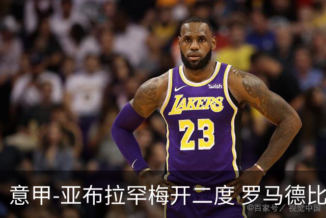 意甲-亚布拉罕梅开二度 罗马德比战3-0完胜拉齐奥