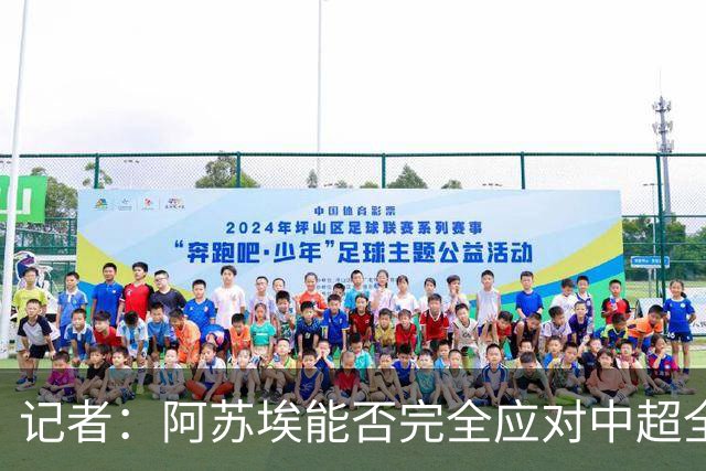记者：阿苏埃能否完全应对中超全场比赛，还需进一步观察和检验